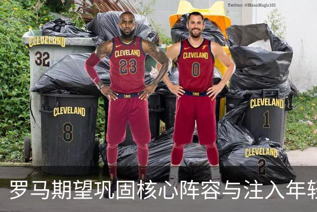 罗马期望巩固核心阵容与注入年轻新血